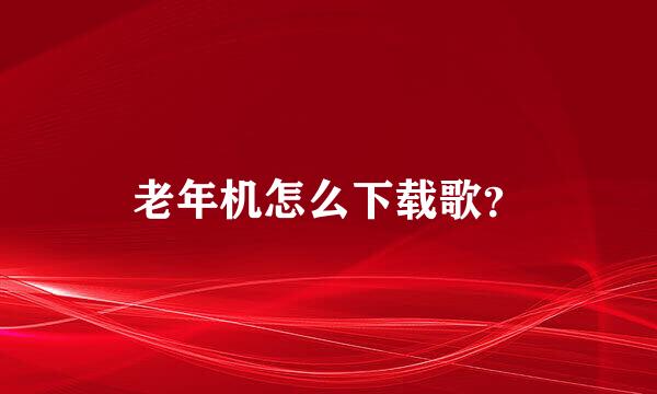 老年机怎么下载歌？