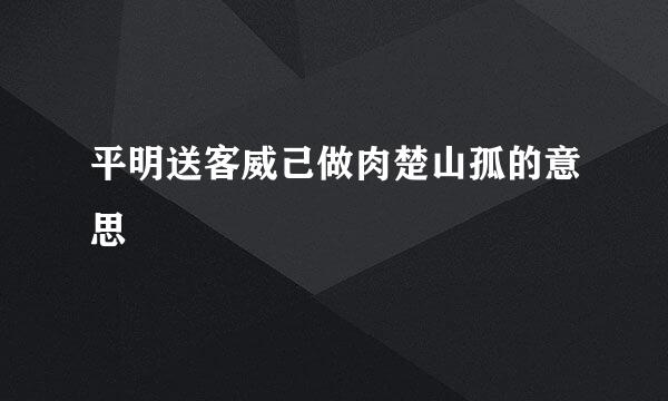 平明送客威己做肉楚山孤的意思