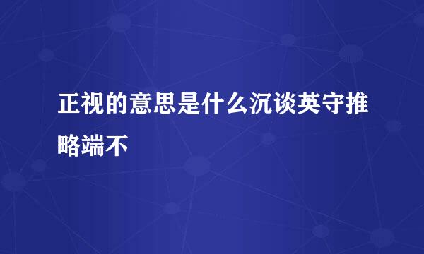 正视的意思是什么沉谈英守推略端不