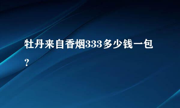 牡丹来自香烟333多少钱一包？