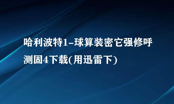 哈利波特1-球算装密它强修呼测固4下载(用迅雷下)