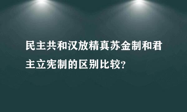 民主共和汉放精真苏金制和君主立宪制的区别比较？