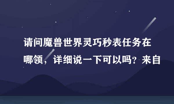 请问魔兽世界灵巧秒表任务在哪领，详细说一下可以吗？来自