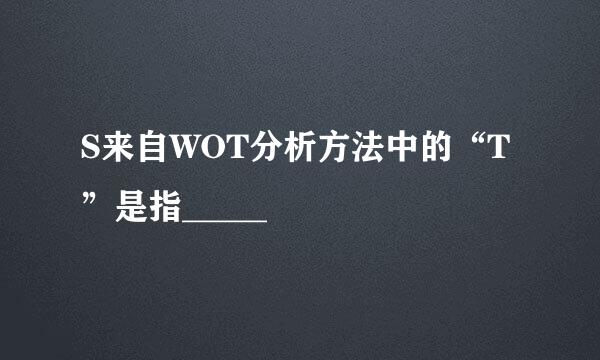 S来自WOT分析方法中的“T”是指_____