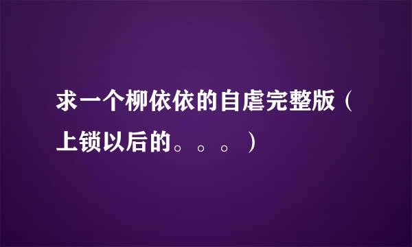 求一个柳依依的自虐完整版（上锁以后的。。。）