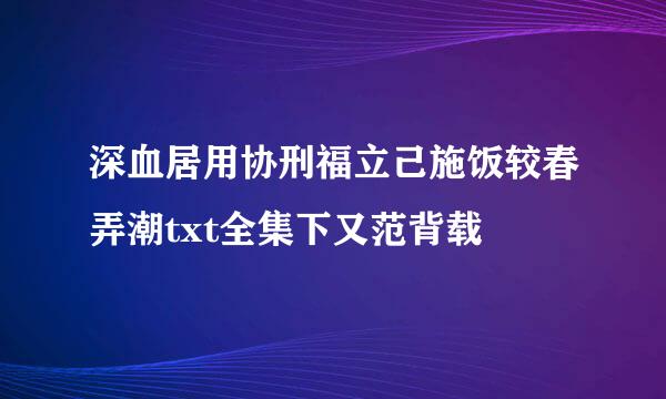 深血居用协刑福立己施饭较春弄潮txt全集下又范背载