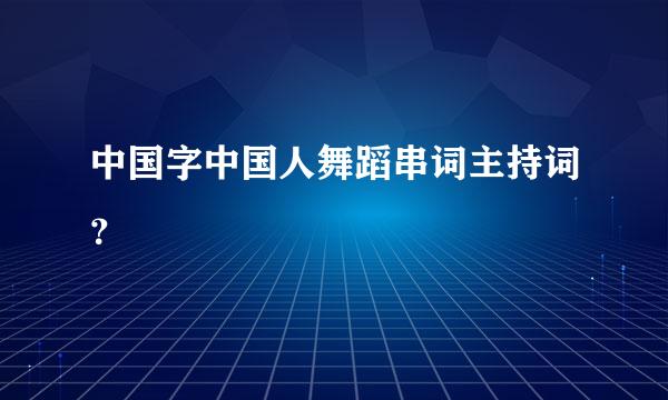 中国字中国人舞蹈串词主持词？