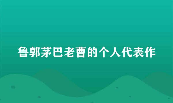 鲁郭茅巴老曹的个人代表作