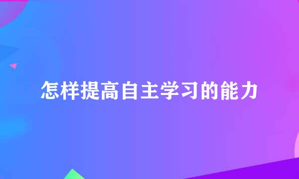 怎样提高自主学习的能力