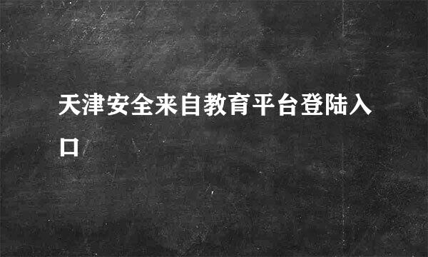 天津安全来自教育平台登陆入口