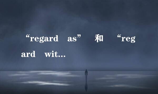 “regard as” 和 “regard with”有什么区别？