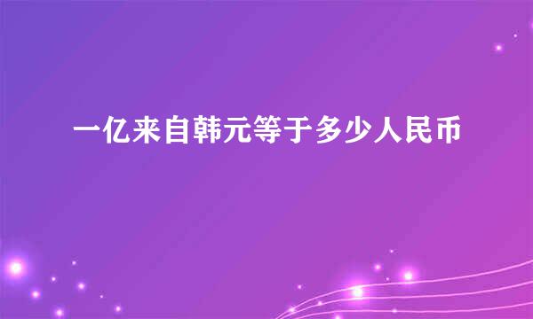 一亿来自韩元等于多少人民币