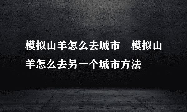 模拟山羊怎么去城市 模拟山羊怎么去另一个城市方法