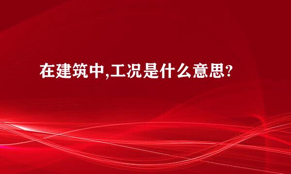 在建筑中,工况是什么意思?