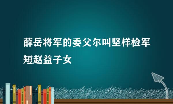 薛岳将军的委父尔叫坚样检军短赵益子女