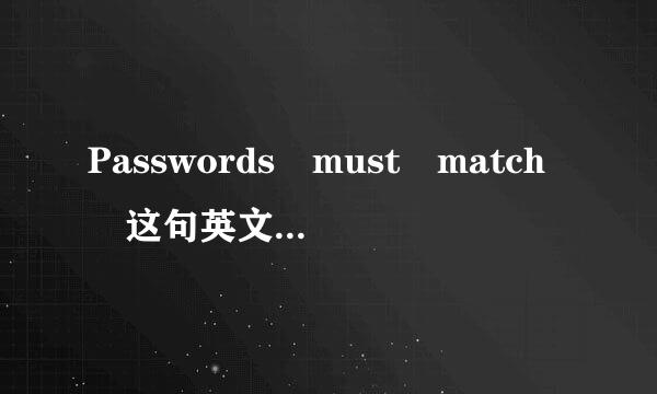 Passwords must match 这句英文什么意思?谢谢拜托各位了 3Q