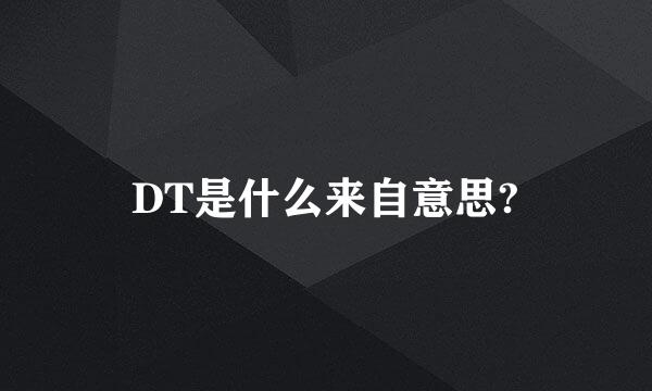 DT是什么来自意思?