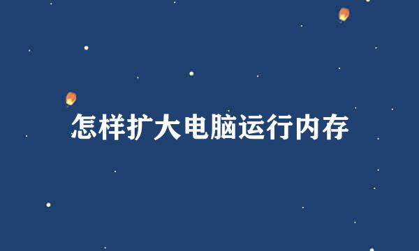 怎样扩大电脑运行内存