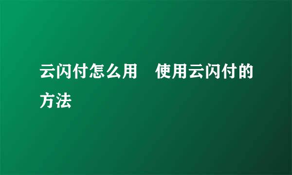 云闪付怎么用 使用云闪付的方法