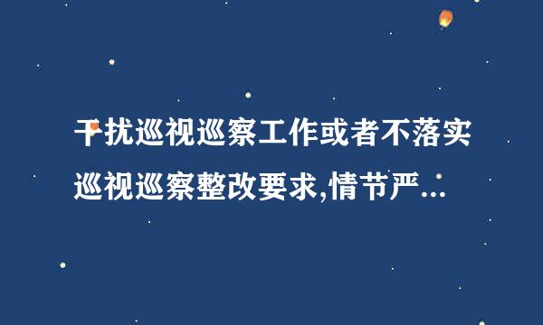 干扰巡视巡察工作或者不落实巡视巡察整改要求,情节严重的,给予 ()处分。(第五十五条)