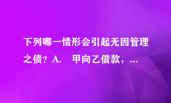 下列哪一情形会引起无因管理之债？A. 甲向乙借款，丙在明知诉讼时效已过后擅自代甲向乙还本付息 B. 甲在自家门口扫雪...