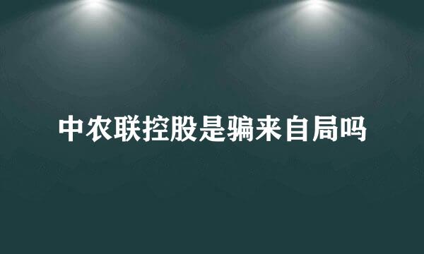 中农联控股是骗来自局吗