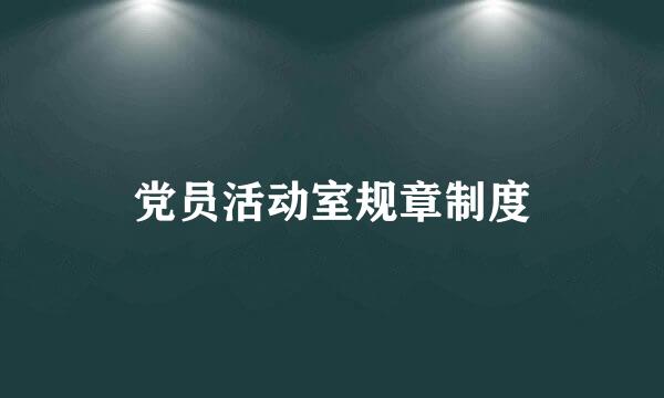 党员活动室规章制度