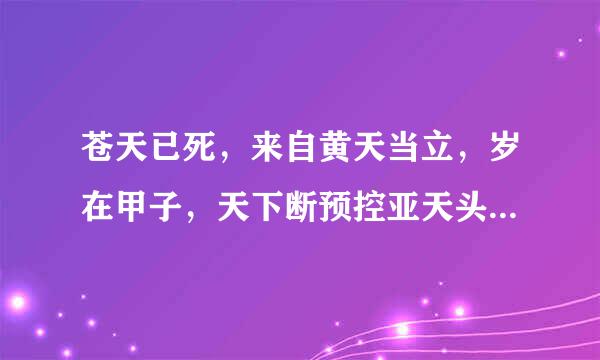 苍天已死，来自黄天当立，岁在甲子，天下断预控亚天头乎乱夫固请大吉。什么意思？