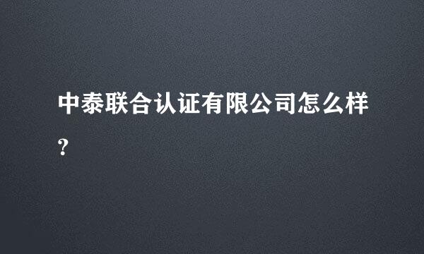 中泰联合认证有限公司怎么样？