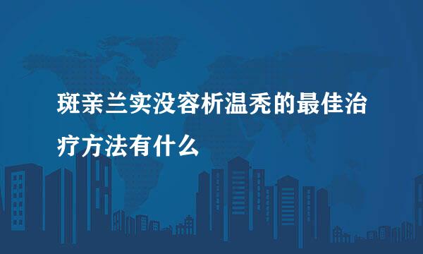 斑亲兰实没容析温秃的最佳治疗方法有什么