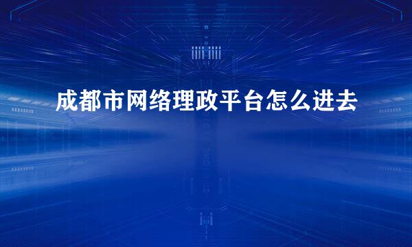 成都市网络理政平台怎么进去