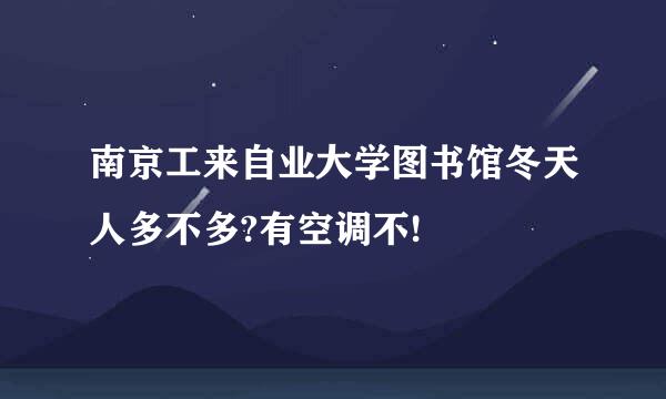 南京工来自业大学图书馆冬天人多不多?有空调不!