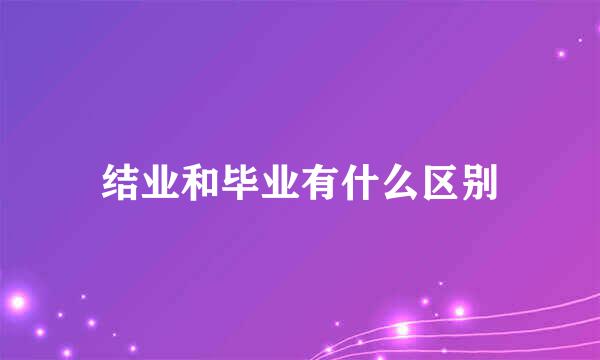 结业和毕业有什么区别