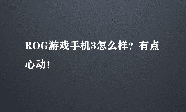 ROG游戏手机3怎么样？有点心动！