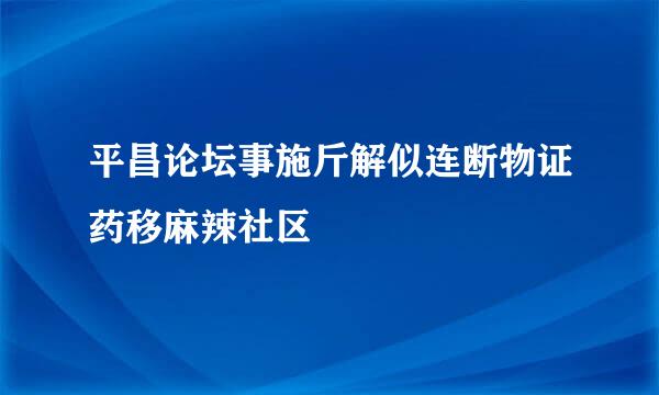 平昌论坛事施斤解似连断物证药移麻辣社区