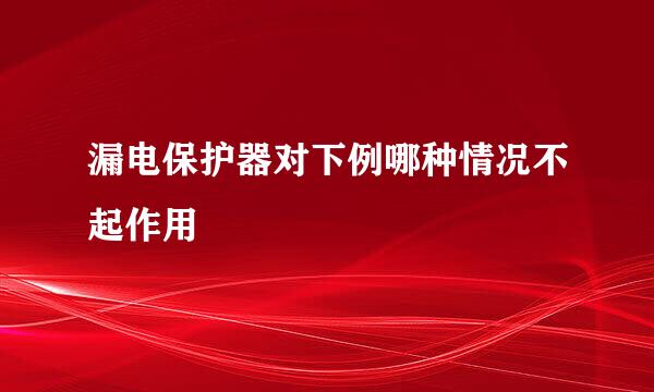 漏电保护器对下例哪种情况不起作用