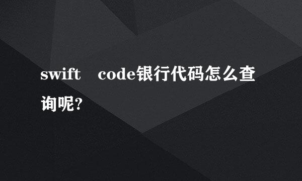 swift code银行代码怎么查询呢?