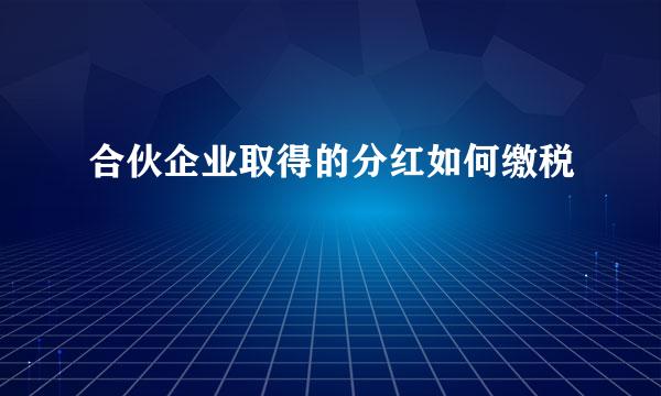 合伙企业取得的分红如何缴税