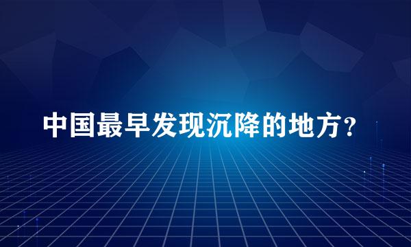 中国最早发现沉降的地方？