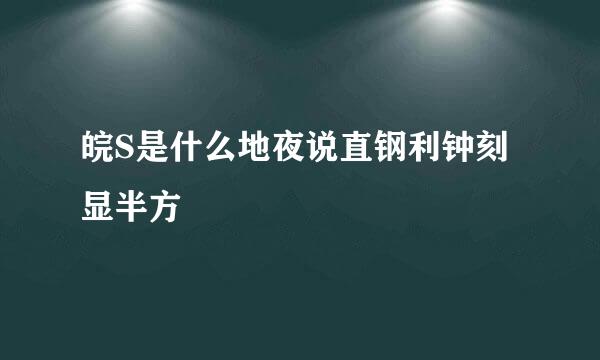 皖S是什么地夜说直钢利钟刻显半方