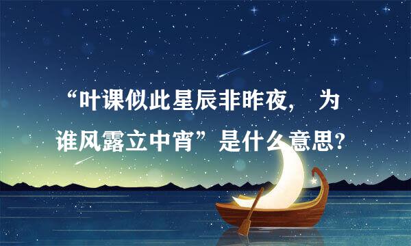 “叶课似此星辰非昨夜, 为谁风露立中宵”是什么意思?