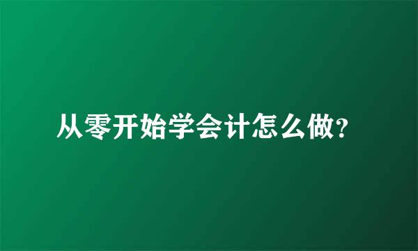 从零开始学会计怎么做？