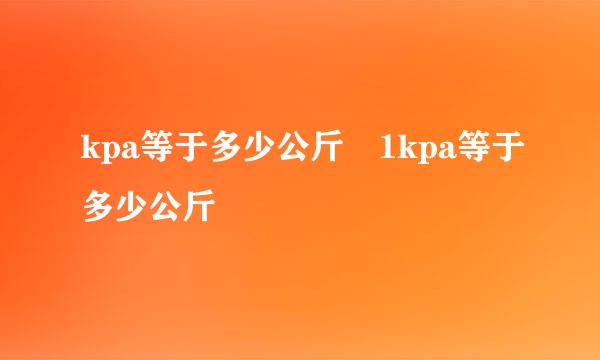 kpa等于多少公斤 1kpa等于多少公斤