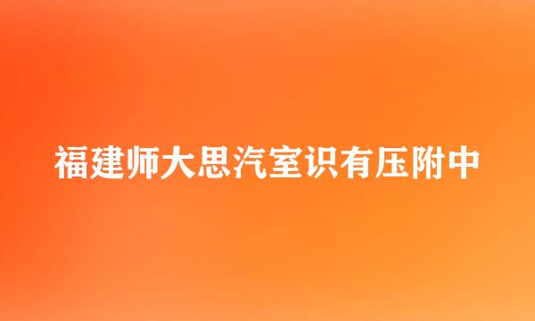 福建师大思汽室识有压附中