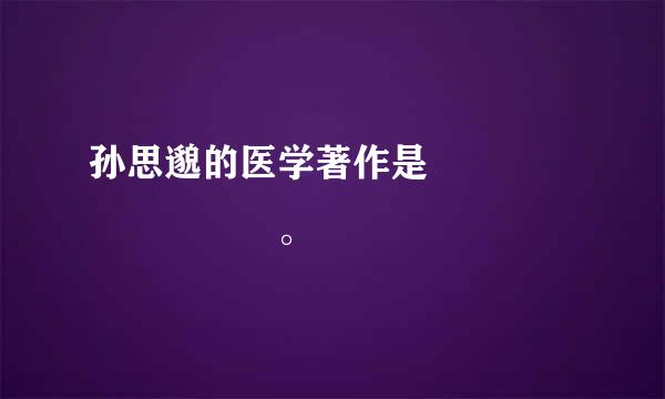 孙思邈的医学著作是         。