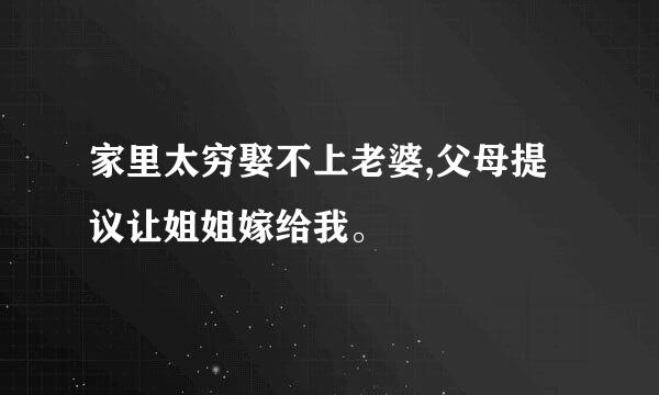 家里太穷娶不上老婆,父母提议让姐姐嫁给我。