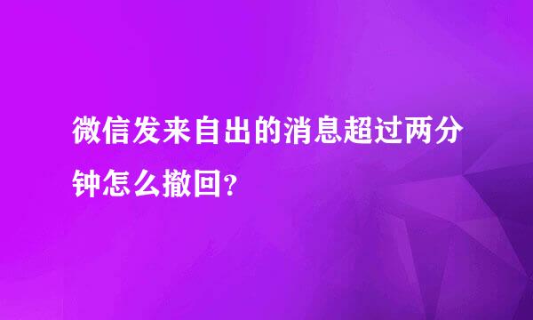 微信发来自出的消息超过两分钟怎么撤回？