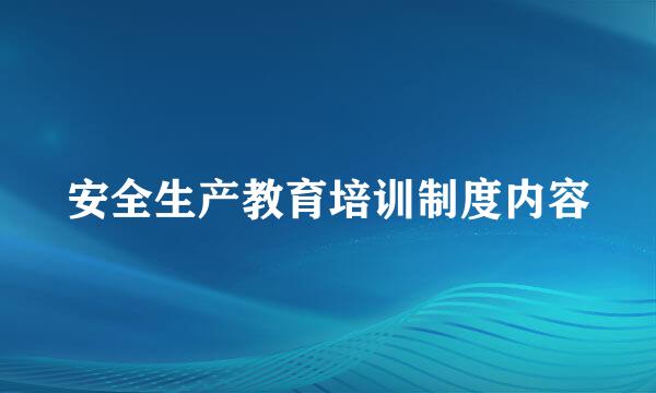 安全生产教育培训制度内容