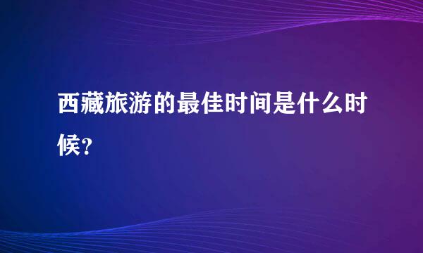 西藏旅游的最佳时间是什么时候？