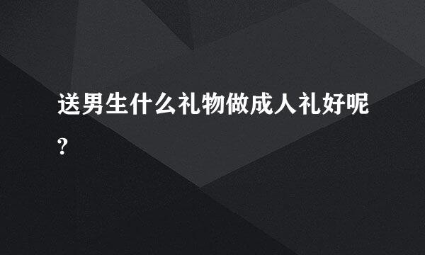 送男生什么礼物做成人礼好呢?